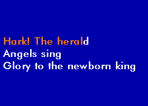 Ha rk! The he re Id

Angels sing
Glory to the newborn king
