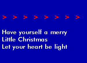 Hove yourself a merry
Liiile Christmas

Let your heart be 9 hf
