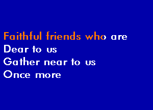 Faithful friends who are
Dear to us

Gather near to us
Once more