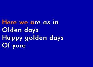 Here we are as in

Olden days

Happy golden days
Of yore