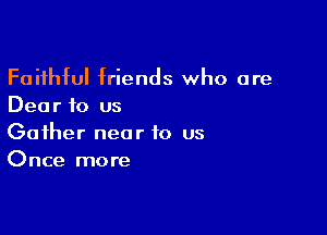 Faithful friends who are
Dear to us

Gather near to us
Once more
