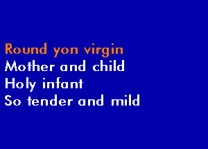 Round yon virgin

Mother and child

Holy infant
So tender and mild