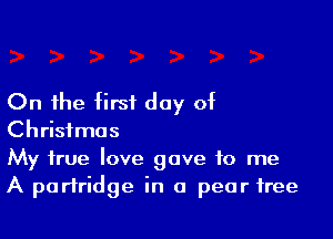 On the first day of

Christmas
My true love gave to me
A partridge in a pear tree