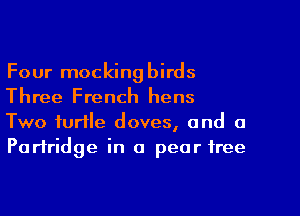 Four mockingbirds
Three French hens
Two turtle doves, and a
Partridge in 0 pear tree