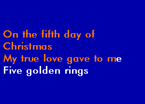 On the fifth day of

Christmas

My true love gave to me
Five golden rings