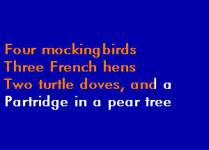 Four mockingbirds
Three French hens
Two turtle doves, and a
Partridge in 0 pear tree