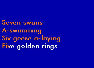 Seven swa ns
A- swimming

Six geese a-Iaying
Five golden rings