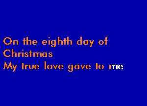 On the eighth day of

Christmas
My true love gave to me