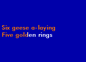 Six geese o-Iaying

Five golden rings
