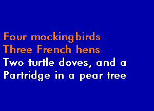 Four mockingbirds
Three French hens
Two turtle doves, and a
Partridge in 0 pear tree