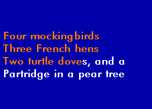Four mockingbirds
Three French hens
Two turtle doves, and a
Partridge in 0 pear tree