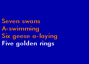 Seven swa ns
A- swimming

Six geese a-Iaying
Five golden rings