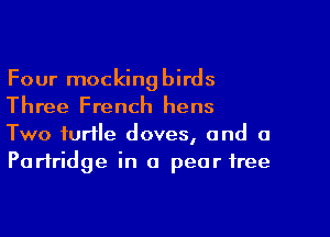 Four mockingbirds
Three French hens
Two turtle doves, and a
Partridge in 0 pear tree