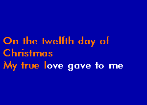On the iweth day of

Christmas
My true love gave to me