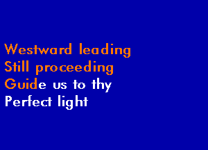 Wesfwo rd lea d ing
Still proceeding

Guide us to thy
Perfect Iig hi