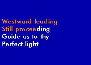 Wesfwo rd lea d ing
Still proceeding

Guide us to thy
Perfect Iig hi