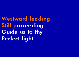 Wesfwo rd lea d ing
Still proceeding

Guide us to thy
Perfect Iig hi