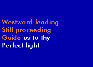 Wesfwo rd lea d ing
Still proceeding

Guide us to thy
Perfect Iig hi