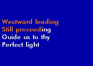 Wesfwo rd lea d ing
Still proceeding

Guide us to thy
Perfect Iig hi