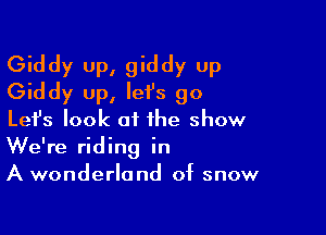 Giddy up, giddy up
Giddy up, let's go

Lefs look at the show
We're riding in
A wonderland of snow