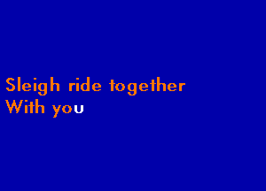 Sleigh ride together

With you