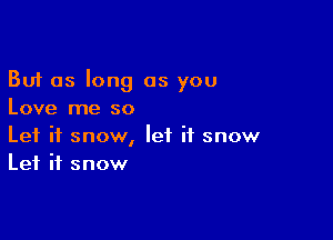 But as long as you
Love me so

Let it snow, let it snow
Let it snow