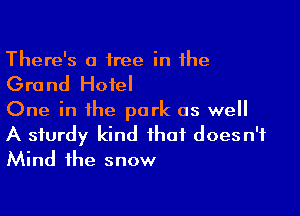 There's a tree in the

Grand Hotel

One in the park as well
A sturdy kind that doesn't
Mind the snow