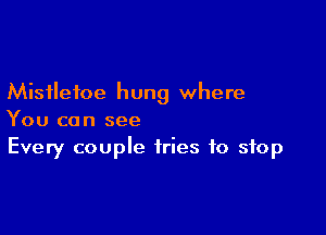 Mistletoe hung where

You can see
Every couple tries to stop