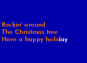 Rockin' around

The Christmas tree
Have 0 happy holiday