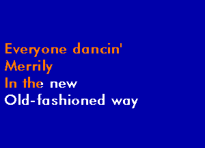 Everyone dancin'

Me rri Iy

In the new
OId-foshioned way