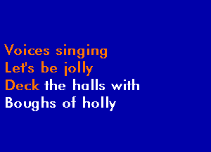 Voices singing

Let's be jolly

Deck the halls with
Boughs of holly