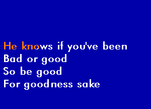 He knows if you've been

Bad or good
So be good
For good ness sake