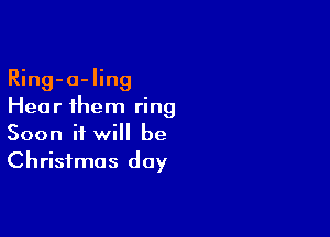 Ring-o-ling
Hear 1hem ring

Soon it will be
Christmas day