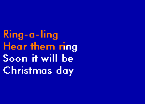 Ring-o-ling
Hear 1hem ring

Soon it will be
Christmas day