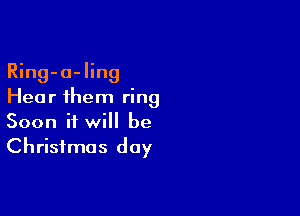 Ring-o-ling
Hear 1hem ring

Soon it will be
Christmas day