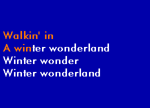 Walkin' in

A winter wonderland

Winter wonder
Winter wonderland