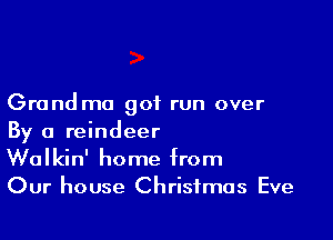 Grand ma got run over

By a reindeer
Walkin' home from
Our house Christmas Eve