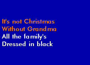 Ifs not Christmas
Without Grand ma

All the fa mily's
Dressed in black