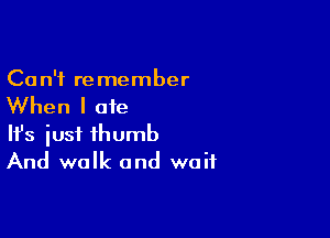 Ca n'f re member

When I ate

Ifs just thumb
And walk and wait