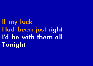 If my luck
Had been iusi right

I'd be with them 0
Tonight