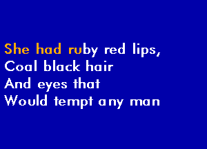 She had ruby red lips,
Coal black hair

And eyes that
Would tempt any man