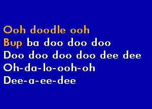 Ooh doodle ooh
Bup b0 doo doo doo

Doo doo doo doo dee dee
Oh-do-lo-ooh-oh

Dee- a- ee- dee