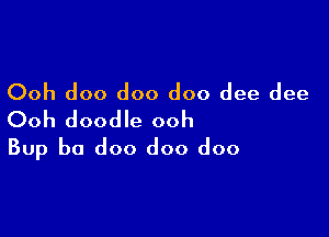 Ooh doo doo doo dee dee

Ooh doodle ooh
Bup b0 doo doo doo