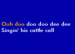 Ooh doo doo doo dee dee

Singin' his cafile ca