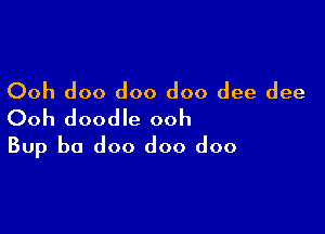 Ooh doo doo doo dee dee

Ooh doodle ooh
Bup b0 doo doo doo