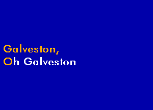 Galveston,

Oh Galveston