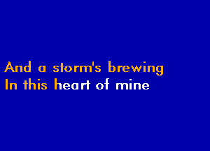 And a sform's brewing

In this heart of mine