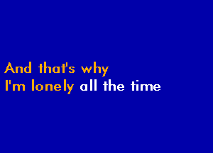 And ihafs why

I'm lonely a the time