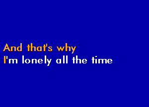 And ihafs why

I'm lonely a the time