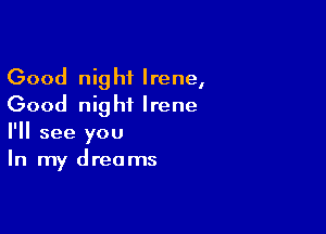 Good night Irene,
Good night Irene

I'll see you
In my dreams